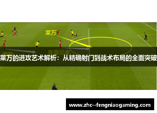 莱万的进攻艺术解析：从精确射门到战术布局的全面突破