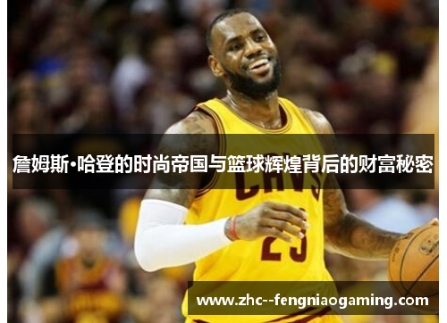 詹姆斯·哈登的时尚帝国与篮球辉煌背后的财富秘密