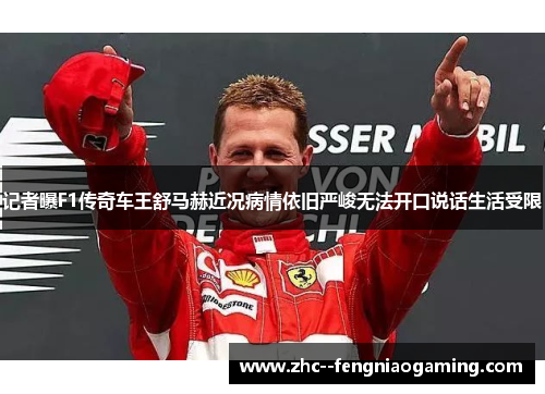记者曝F1传奇车王舒马赫近况病情依旧严峻无法开口说话生活受限