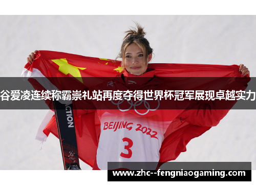 谷爱凌连续称霸崇礼站再度夺得世界杯冠军展现卓越实力