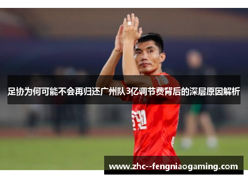 足协为何可能不会再归还广州队3亿调节费背后的深层原因解析