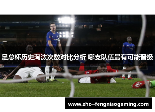 足总杯历史淘汰次数对比分析 哪支队伍最有可能晋级