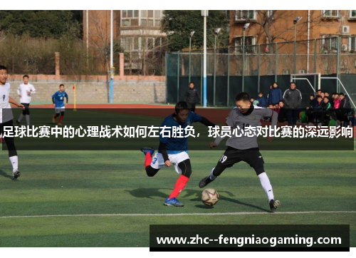 足球比赛中的心理战术如何左右胜负，球员心态对比赛的深远影响
