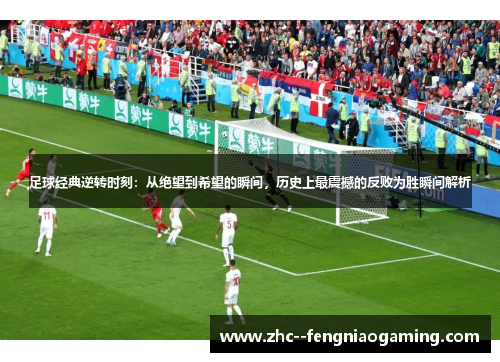 足球经典逆转时刻:从绝望到希望的瞬间,历史上最震撼的反败为胜瞬间解析 足球经典逆转时刻:从绝望到希望的瞬间,历史上最震撼的反败为胜瞬间解析