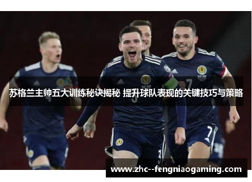苏格兰主帅五大训练秘诀揭秘 提升球队表现的关键技巧与策略