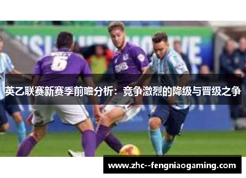 英乙联赛新赛季前瞻分析:竞争激烈的降级与晋级之争 英乙联赛新赛季前瞻分析:竞争激烈的降级与晋级之争