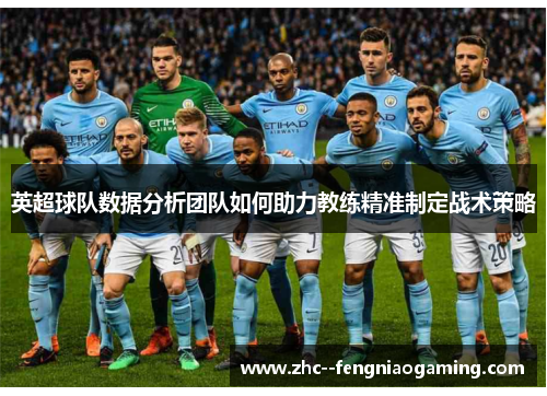 英超球队数据分析团队如何助力教练精准制定战术策略