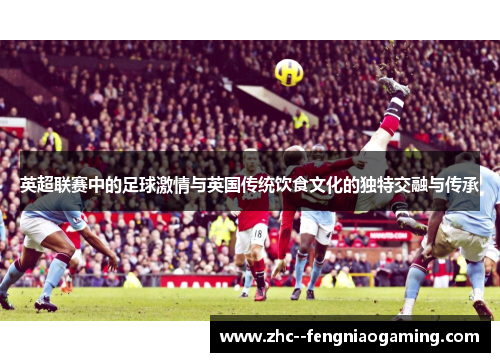 英超联赛中的足球激情与英国传统饮食文化的独特交融与传承