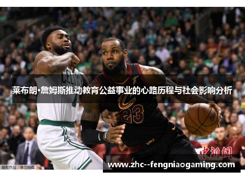莱布朗·詹姆斯推动教育公益事业的心路历程与社会影响分析 莱布朗·詹姆斯推动教育公益事业的心路历程与社会影响分析