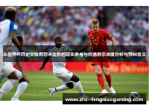从世界杯历史交锋看对决走势的现实参考与价值启示深度分析与预判意义
