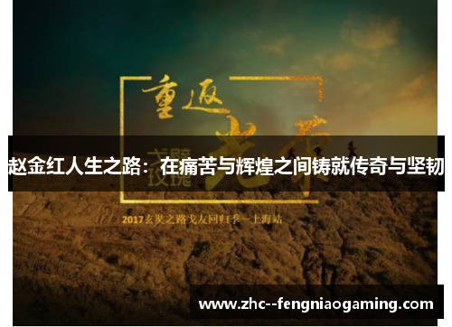 赵金红人生之路:在痛苦与辉煌之间铸就传奇与坚韧 赵金红人生之路:在痛苦与辉煌之间铸就传奇与坚韧