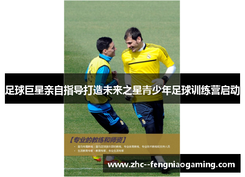 足球巨星亲自指导打造未来之星青少年足球训练营启动 足球巨星亲自指导打造未来之星青少年足球训练营启动