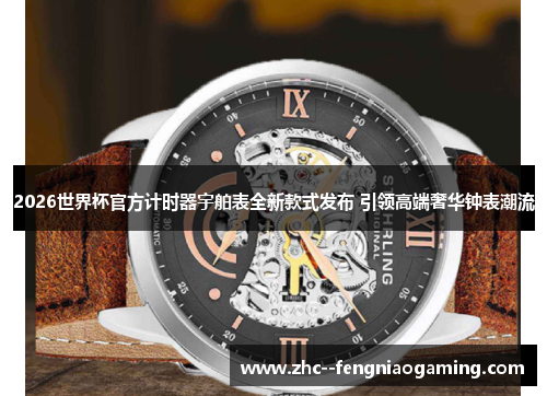 2026世界杯官方计时器宇舶表全新款式发布 引领高端奢华钟表潮流 2026世界杯官方计时器宇舶表全新款式发布 引领高端奢华钟表潮流