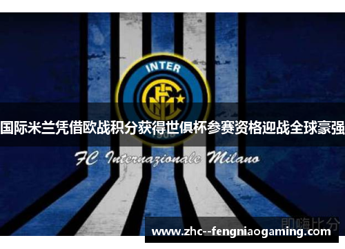 国际米兰凭借欧战积分获得世俱杯参赛资格迎战全球豪强 国际米兰凭借欧战积分获得世俱杯参赛资格迎战全球豪强