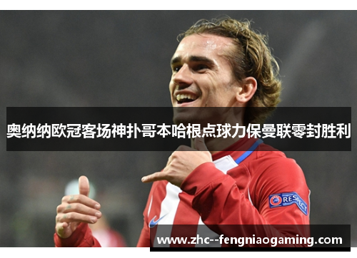 奥纳纳欧冠客场神扑哥本哈根点球力保曼联零封胜利 奥纳纳欧冠客场神扑哥本哈根点球力保曼联零封胜利