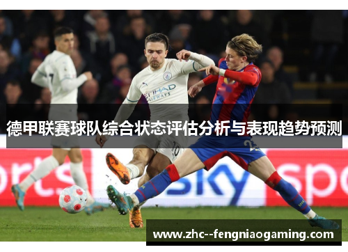 德甲联赛球队综合状态评估分析与表现趋势预测 德甲联赛球队综合状态评估分析与表现趋势预测