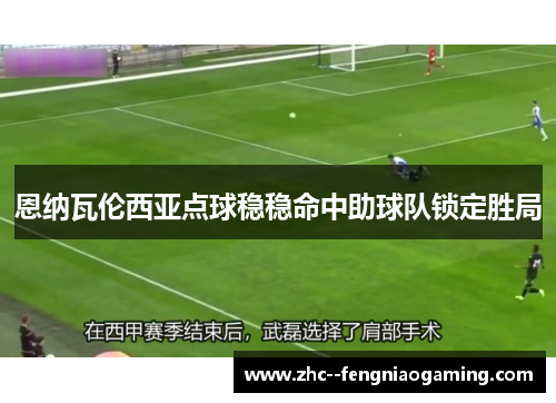 恩纳瓦伦西亚点球稳稳命中助球队锁定胜局 恩纳瓦伦西亚点球稳稳命中助球队锁定胜局