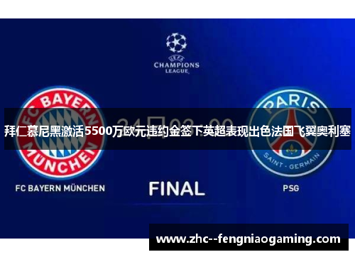 拜仁慕尼黑激活5500万欧元违约金签下英超表现出色法国飞翼奥利塞 拜仁慕尼黑激活5500万欧元违约金签下英超表现出色法国飞翼奥利塞