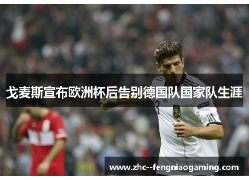 戈麦斯宣布欧洲杯后告别德国队国家队生涯 戈麦斯宣布欧洲杯后告别德国队国家队生涯