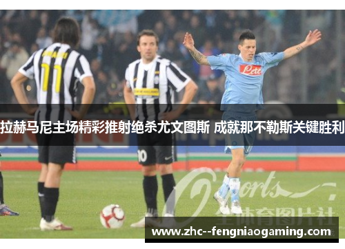 拉赫马尼主场精彩推射绝杀尤文图斯 成就那不勒斯关键胜利