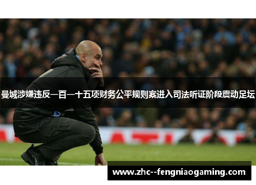 曼城涉嫌违反一百一十五项财务公平规则案进入司法听证阶段震动足坛 曼城涉嫌违反一百一十五项财务公平规则案进入司法听证阶段震动足坛