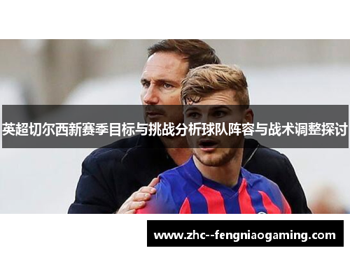 英超切尔西新赛季目标与挑战分析球队阵容与战术调整探讨