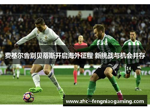 费基尔告别贝蒂斯开启海外征程 新挑战与机会并存