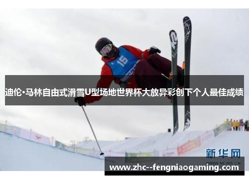 迪伦·马林自由式滑雪U型场地世界杯大放异彩创下个人最佳成绩