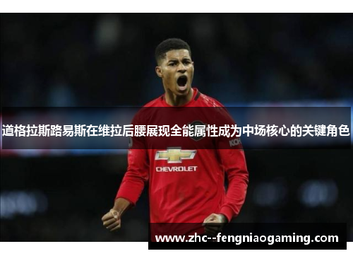 道格拉斯路易斯在维拉后腰展现全能属性成为中场核心的关键角色 道格拉斯路易斯在维拉后腰展现全能属性成为中场核心的关键角色