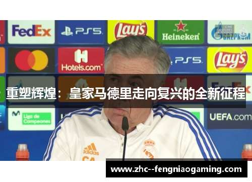 重塑辉煌:皇家马德里走向复兴的全新征程 重塑辉煌:皇家马德里走向复兴的全新征程