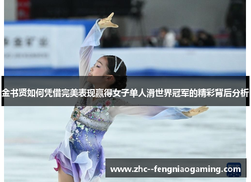 金书贤如何凭借完美表现赢得女子单人滑世界冠军的精彩背后分析 金书贤如何凭借完美表现赢得女子单人滑世界冠军的精彩背后分析