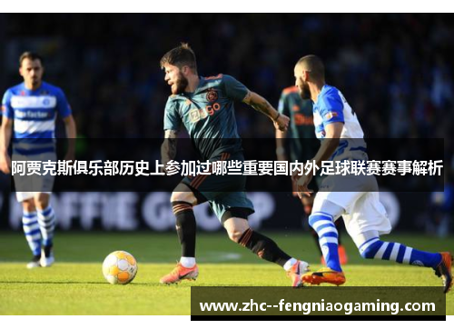 阿贾克斯俱乐部历史上参加过哪些重要国内外足球联赛赛事解析 阿贾克斯俱乐部历史上参加过哪些重要国内外足球联赛赛事解析