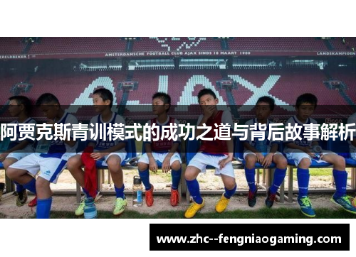 阿贾克斯青训模式的成功之道与背后故事解析 阿贾克斯青训模式的成功之道与背后故事解析