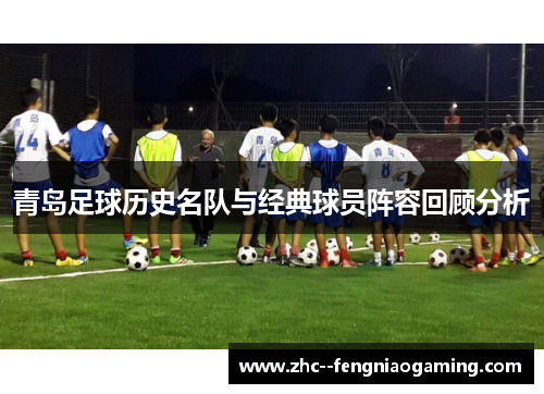 青岛足球历史名队与经典球员阵容回顾分析 青岛足球历史名队与经典球员阵容回顾分析