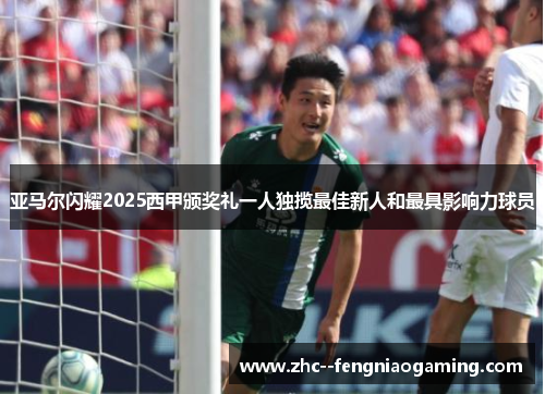 亚马尔闪耀2025西甲颁奖礼一人独揽最佳新人和最具影响力球员 亚马尔闪耀2025西甲颁奖礼一人独揽最佳新人和最具影响力球员