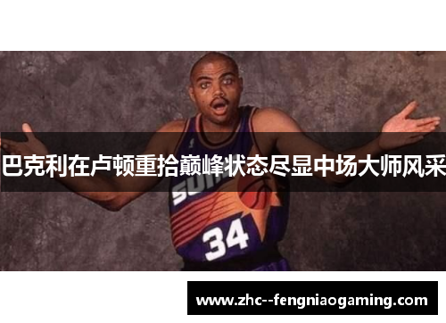 巴克利在卢顿重拾巅峰状态尽显中场大师风采 巴克利在卢顿重拾巅峰状态尽显中场大师风采