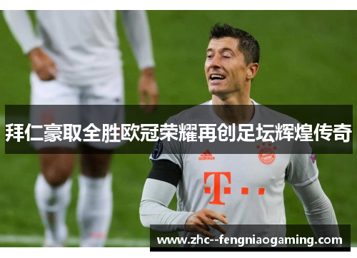拜仁豪取全胜欧冠荣耀再创足坛辉煌传奇 拜仁豪取全胜欧冠荣耀再创足坛辉煌传奇