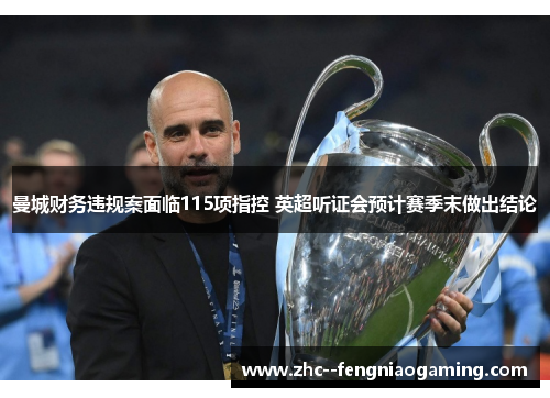 曼城财务违规案面临115项指控 英超听证会预计赛季末做出结论 曼城财务违规案面临115项指控 英超听证会预计赛季末做出结论