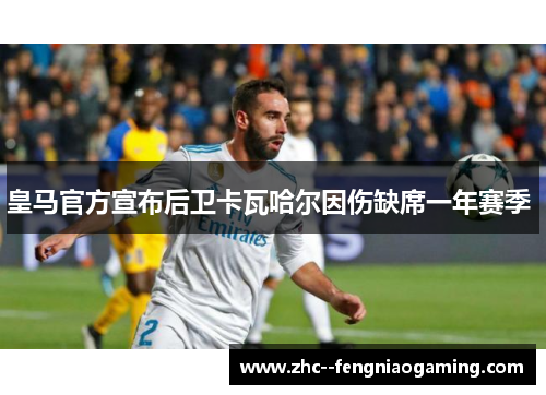 皇马官方宣布后卫卡瓦哈尔因伤缺席一年赛季 