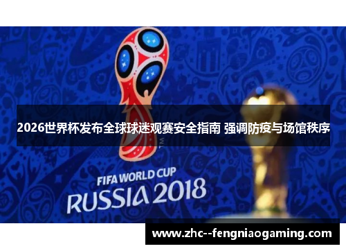 2026世界杯发布全球球迷观赛安全指南 强调防疫与场馆秩序